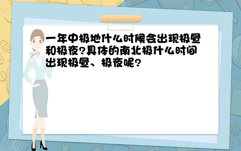 一年中极地什么时候会出现极昼和极夜?具体的南北极什么时间出现极昼、极夜呢?