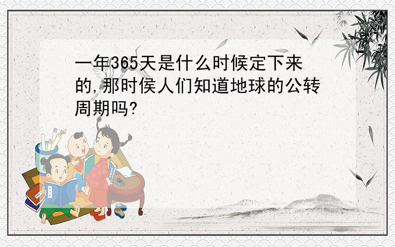 一年365天是什么时候定下来的,那时侯人们知道地球的公转周期吗?