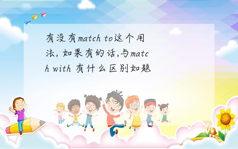 有没有match to这个用法, 如果有的话,与match with 有什么区别如题