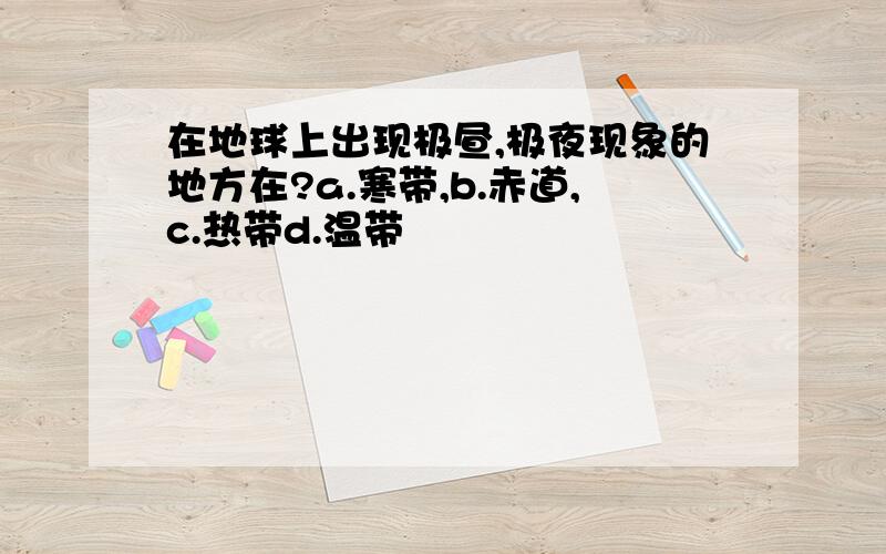 在地球上出现极昼,极夜现象的地方在?a.寒带,b.赤道,c.热带d.温带