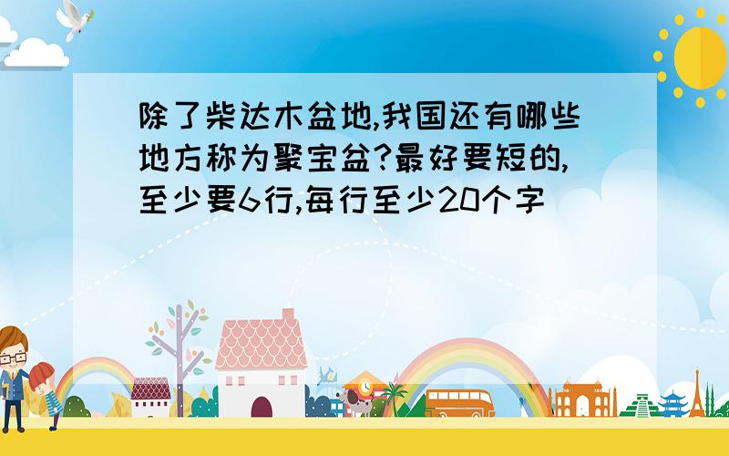 除了柴达木盆地,我国还有哪些地方称为聚宝盆?最好要短的,至少要6行,每行至少20个字