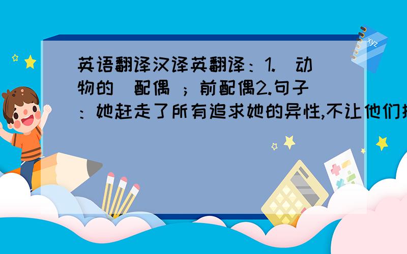 英语翻译汉译英翻译：1.（动物的）配偶 ；前配偶2.句子：她赶走了所有追求她的异性,不让他们接近她一步.（她指代一头母狼.3.组成一个新的家庭4.猎人把她放走了（意思是给她一条生路）