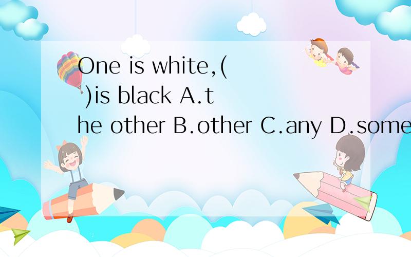 One is white,( )is black A.the other B.other C.any D.some 选择哪个