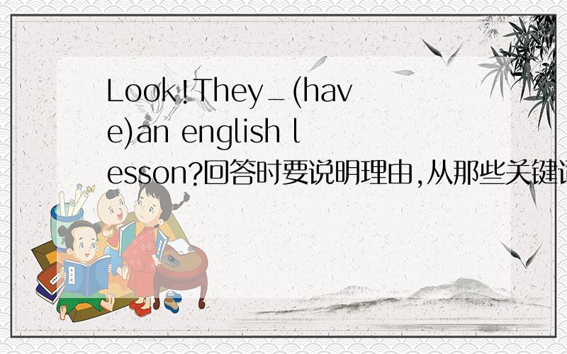 Look!They_(have)an english lesson?回答时要说明理由,从那些关键词可以看出是这样做