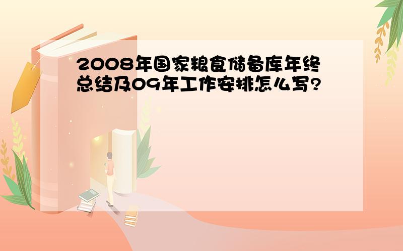 2008年国家粮食储备库年终总结及09年工作安排怎么写?