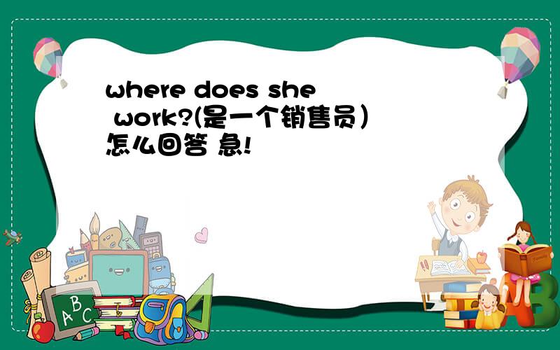 where does she work?(是一个销售员）怎么回答 急!