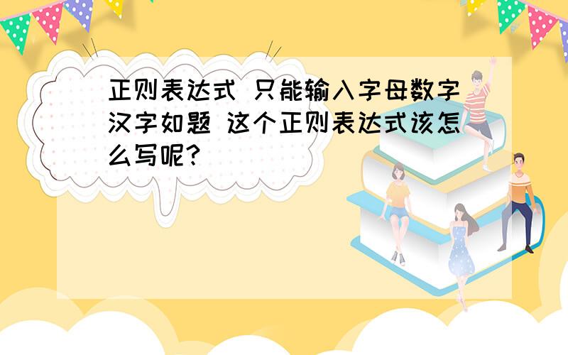 正则表达式 只能输入字母数字汉字如题 这个正则表达式该怎么写呢?