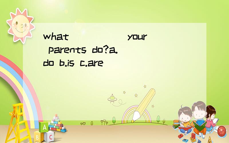 what _____your parents do?a.do b.is c.are