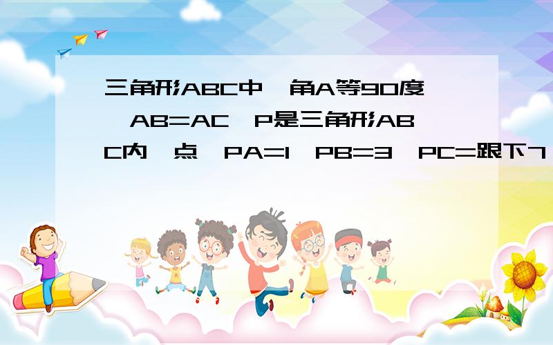 三角形ABC中,角A等90度,AB=AC,P是三角形ABC内一点,PA=1,PB=3,PC=跟下7,求角APC的度数?