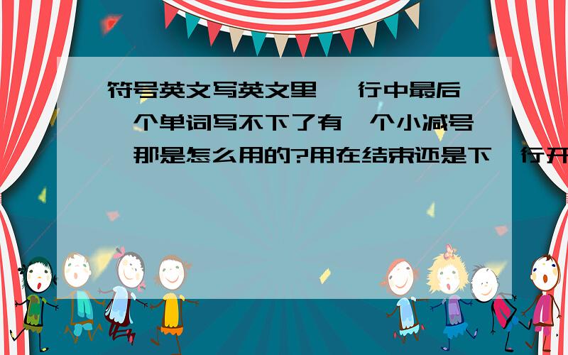 符号英文写英文里 一行中最后一个单词写不下了有一个小减号,那是怎么用的?用在结束还是下一行开头?