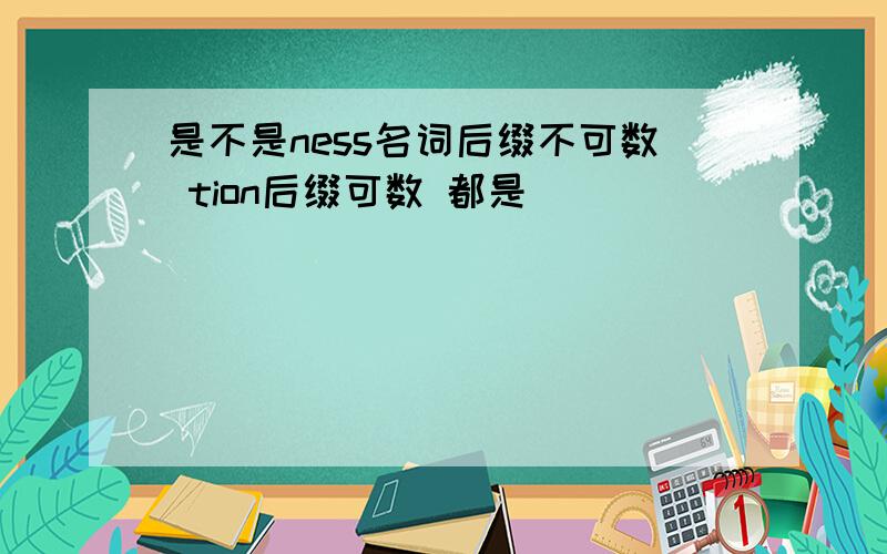 是不是ness名词后缀不可数 tion后缀可数 都是