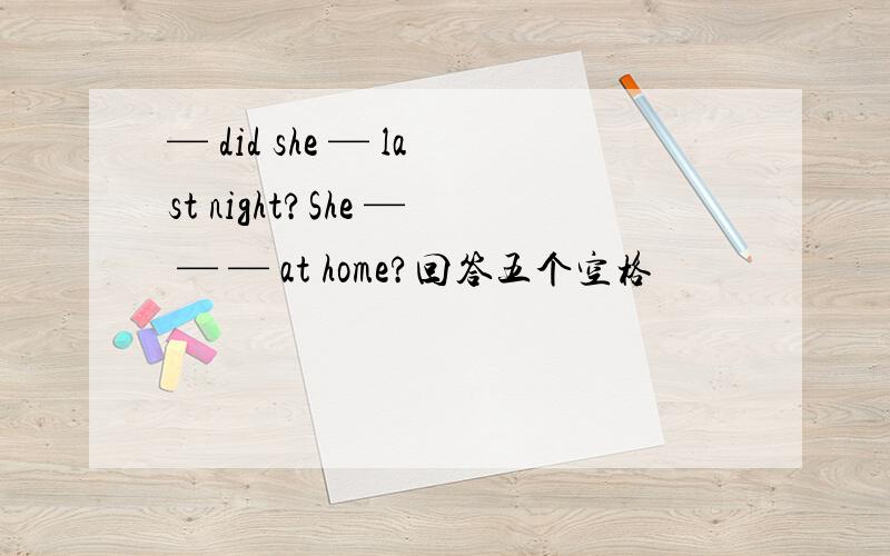 — did she — last night?She — — — at home?回答五个空格