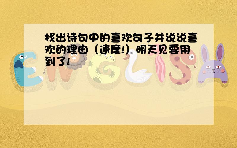 找出诗句中的喜欢句子并说说喜欢的理由（速度!）明天见要用到了!