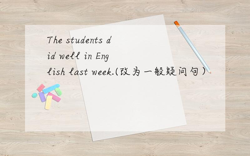 The students did well in English last week.(改为一般疑问句）