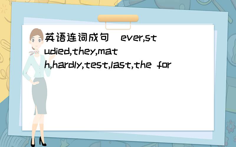 英语连词成句（ever,studied,they,math,hardly,test,last,the for)