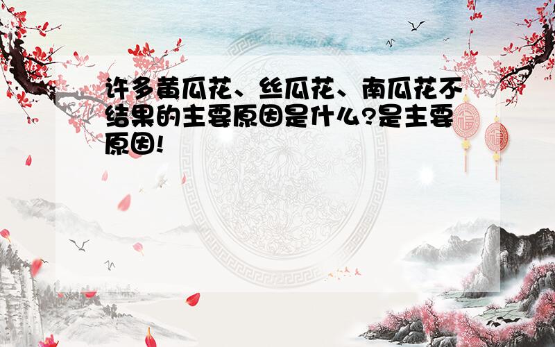 许多黄瓜花、丝瓜花、南瓜花不结果的主要原因是什么?是主要原因!