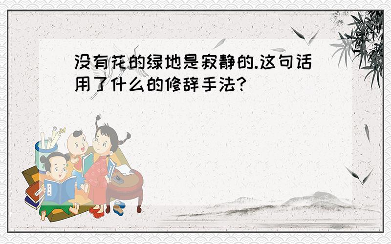 没有花的绿地是寂静的.这句话用了什么的修辞手法?