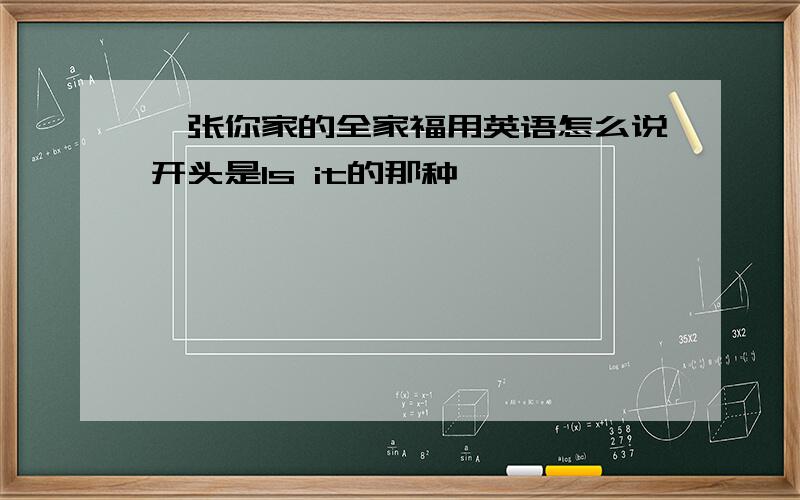 一张你家的全家福用英语怎么说开头是Is it的那种