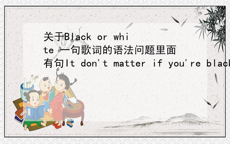 关于Black or white 一句歌词的语法问题里面有句It don't matter if you're black or white,但it 是单数,为什么不用doesn't 而是要用don't 呢,求大神回答..