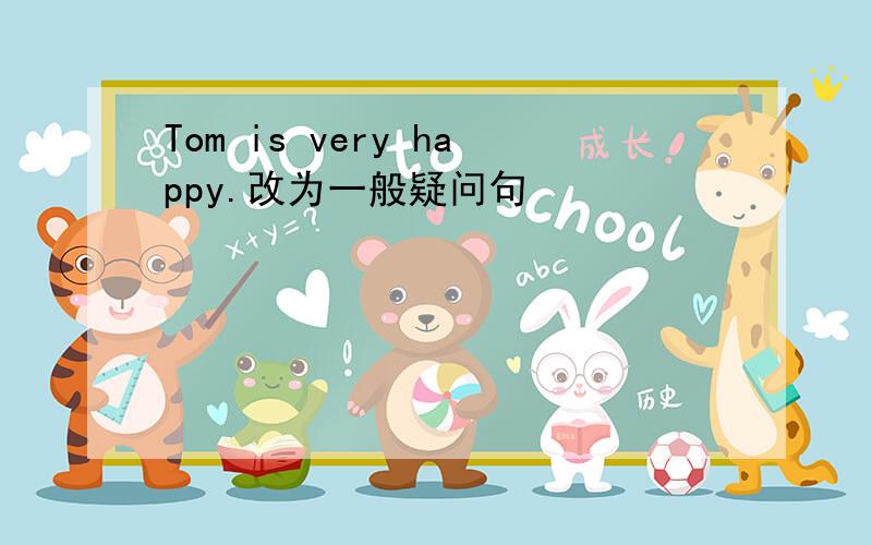 Tom is very happy.改为一般疑问句