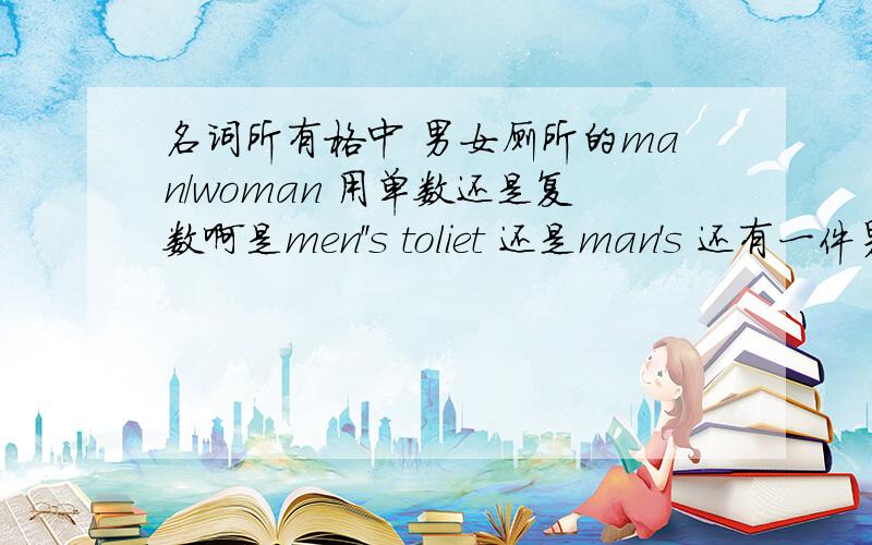 名词所有格中 男女厕所的man/woman 用单数还是复数啊是men''s toliet 还是man's 还有一件男衬衫是a man's 那三件呢 谁给我讲下 纠结好久了