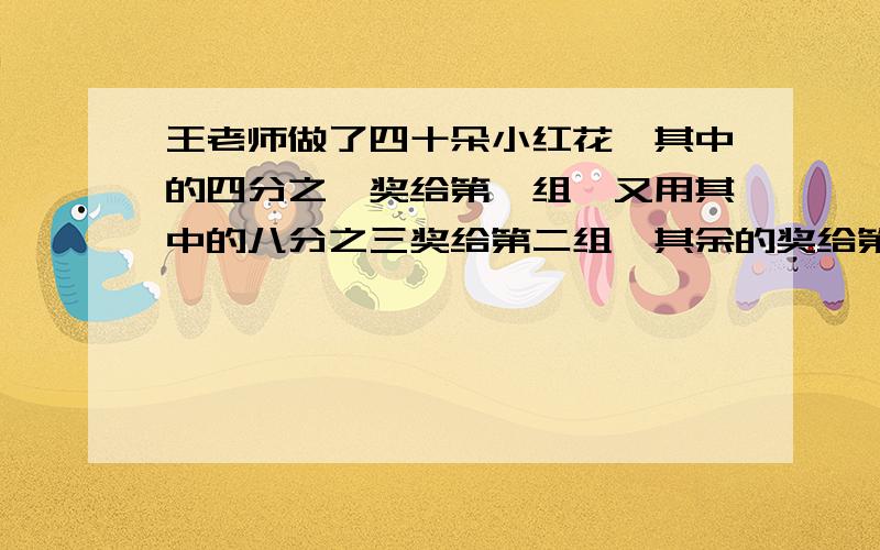 王老师做了四十朵小红花,其中的四分之一奖给第一组,又用其中的八分之三奖给第二组,其余的奖给第三组第三组得到的小红花占总数的几分之几?