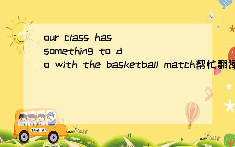 our class has something to do with the basketball match帮忙翻译下,