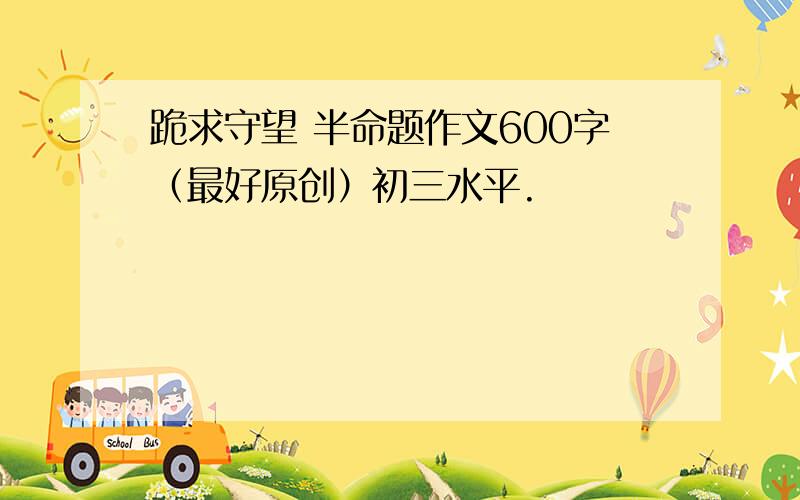 跪求守望 半命题作文600字（最好原创）初三水平.