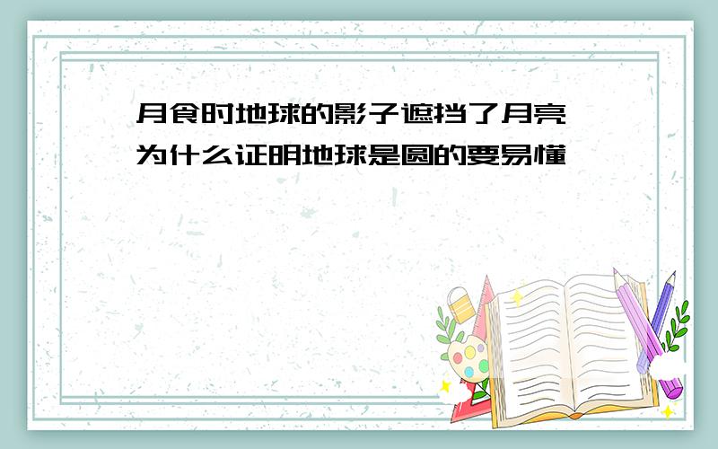 月食时地球的影子遮挡了月亮,为什么证明地球是圆的要易懂,