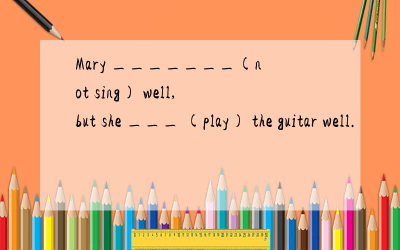 Mary _______(not sing) well,but she ___ (play) the guitar well.