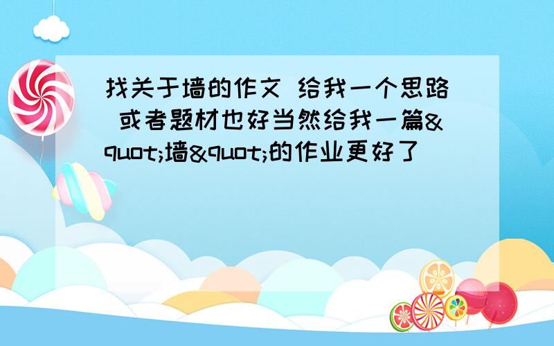 找关于墙的作文 给我一个思路 或者题材也好当然给我一篇"墙"的作业更好了