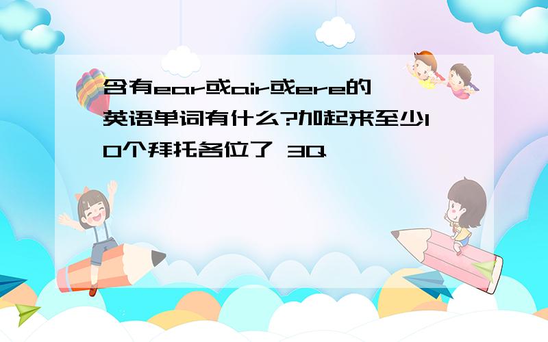 含有ear或air或ere的英语单词有什么?加起来至少10个拜托各位了 3Q