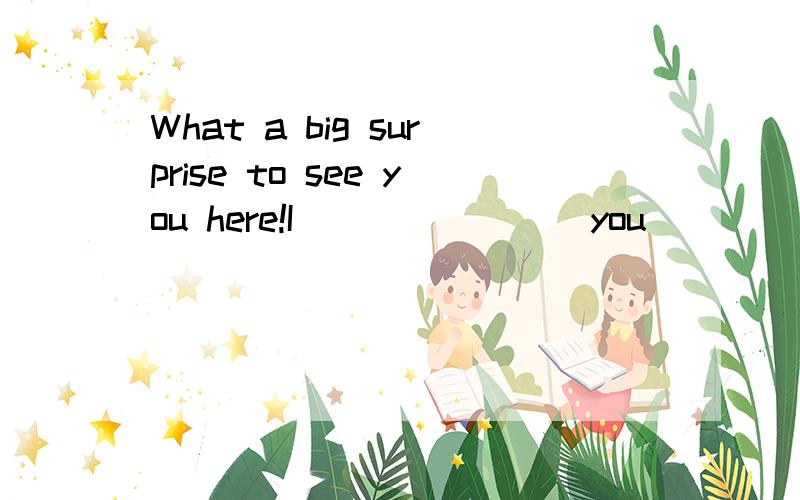What a big surprise to see you here!I _______ you ____ still abroad.要详解分析.What a big surprise to see you here!I _______ you ____ still abroad.A.think; were B.thought; are C.think; are D.thought; were