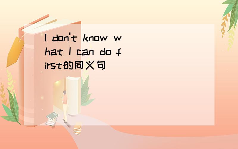 I don't know what I can do first的同义句