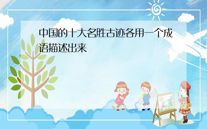 中国的十大名胜古迹各用一个成语描述出来