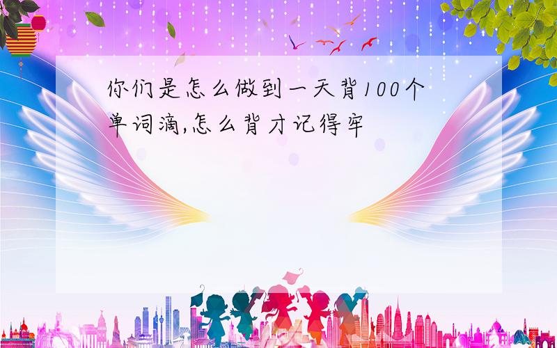 你们是怎么做到一天背100个单词滴,怎么背才记得牢