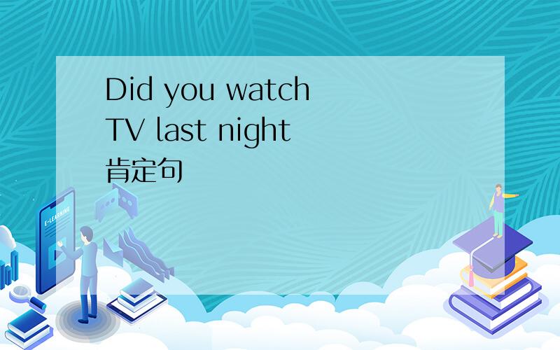 Did you watch TV last night 肯定句