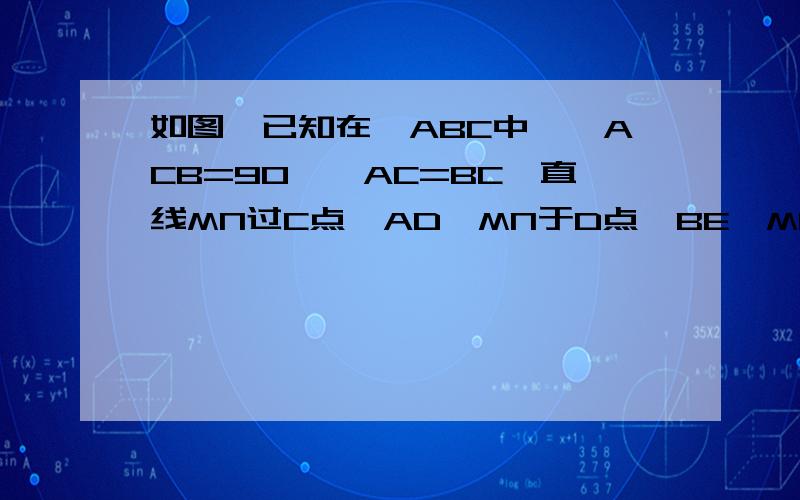 如图,已知在△ABC中,∠ACB=90°,AC=BC,直线MN过C点,AD⊥MN于D点,BE⊥MN于E点.①当直线MN绕点C旋转到图1位置时,试探求DE、AD、BE三条线段数量关系并证明.②当直线MN绕点C旋转到图2位置时,试探求DE、AD