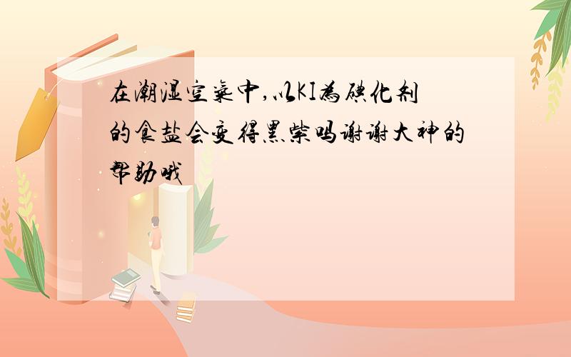 在潮湿空气中,以KI为碘化剂的食盐会变得黑紫吗谢谢大神的帮助哦