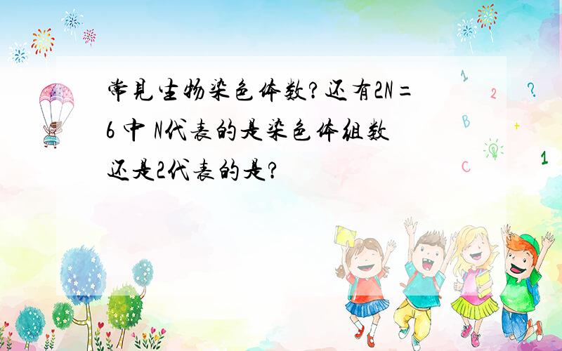 常见生物染色体数?还有2N=6 中 N代表的是染色体组数还是2代表的是?