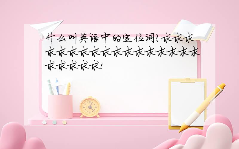 什么叫英语中的定位词?求求求求求求求求求求求求求求求求求求求求求求!