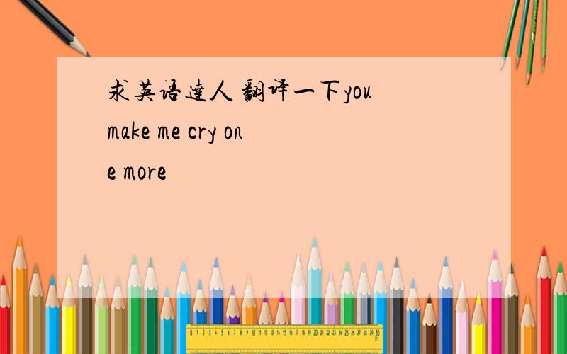 求英语达人 翻译一下you make me cry one more