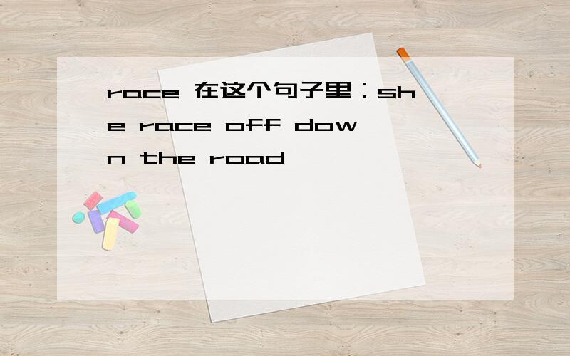 race 在这个句子里：she race off down the road