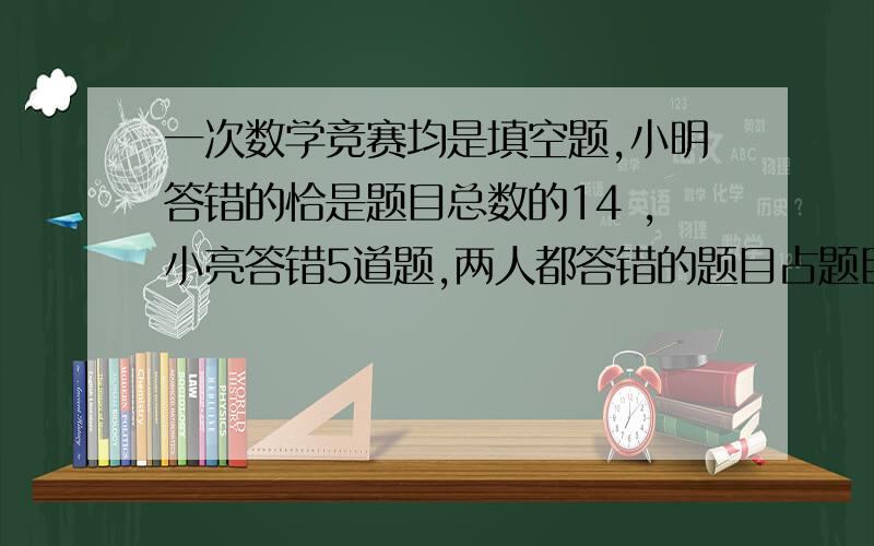 一次数学竞赛均是填空题,小明答错的恰是题目总数的14 ,小亮答错5道题,两人都答错的题目占题目总数的16 ,已知小明、小亮答对的题目数超过了试题总数的一半,则他们都答对的题有（ ）道.