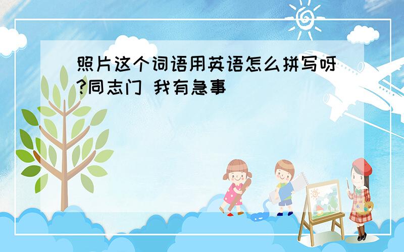 照片这个词语用英语怎么拼写呀?同志门 我有急事