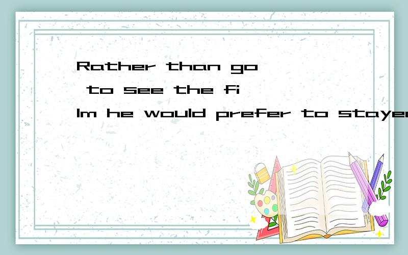 Rather than go to see the film he would prefer to stayed at home.这句话改成一般语序是什么?