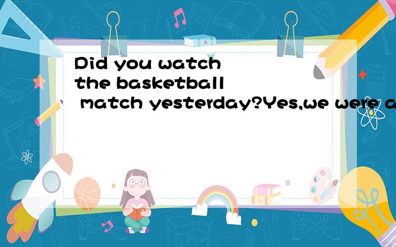 Did you watch the basketball match yesterday?Yes,we were all___about the __ match.A.exciting;excited B.exciting;exciting C.excited;excited; D.excited;exciting最好把这两句话的意思说出来,3Q