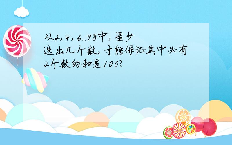 从2,4,6..98中,至少选出几个数,才能保证其中必有2个数的和是100?