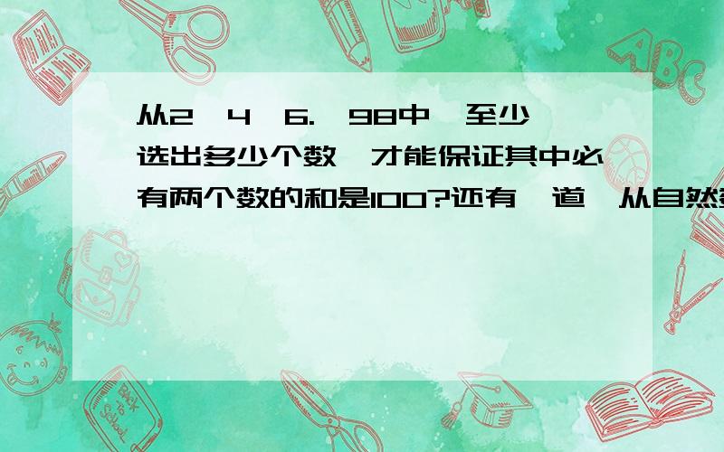 从2,4,6.,98中,至少选出多少个数,才能保证其中必有两个数的和是100?还有一道,从自然数1~30中,最多取出多少个数,才能使取出的这些数里任意两个数之和都不是7的倍数?