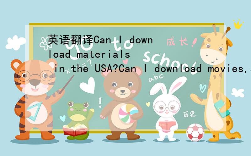 英语翻译Can I download materials in the USA?Can I download movies,songs,software,etc from a Chinese website - my own online storage In Connecticut,USA or just from a Chinese website Is it legal any consequence?Is it legal to download movies or so